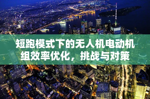 短跑模式下的无人机电动机组效率优化，挑战与对策