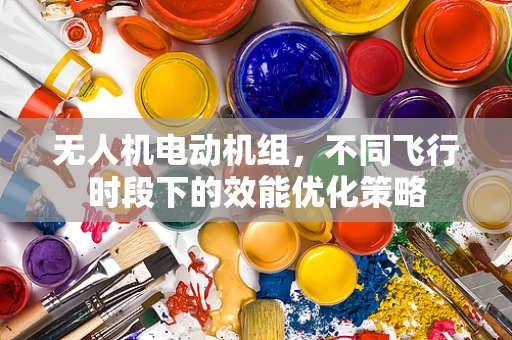 无人机电动机组，不同飞行时段下的效能优化策略