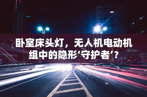 卧室床头灯，无人机电动机组中的隐形‘守护者’？