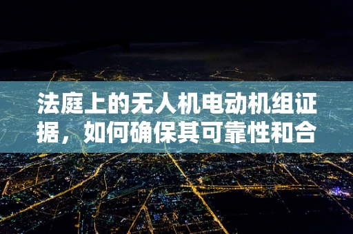 法庭上的无人机电动机组证据，如何确保其可靠性和合法性？
