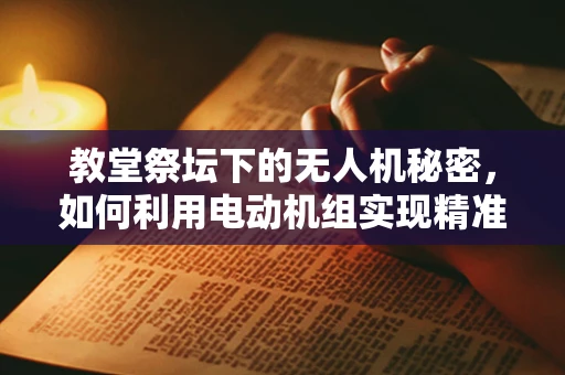 教堂祭坛下的无人机秘密，如何利用电动机组实现精准定位？