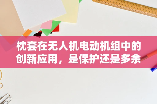 枕套在无人机电动机组中的创新应用，是保护还是多余？