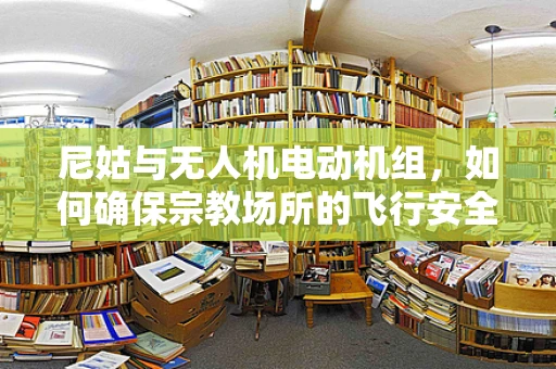 尼姑与无人机电动机组，如何确保宗教场所的飞行安全？
