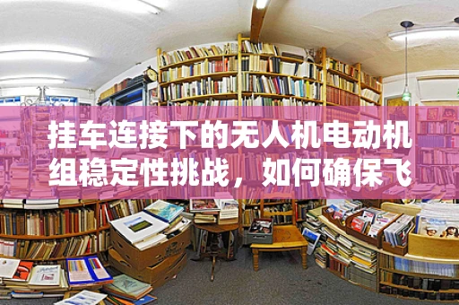 挂车连接下的无人机电动机组稳定性挑战，如何确保飞行安全？