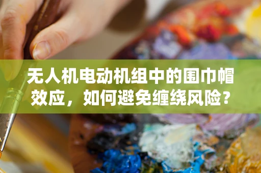 无人机电动机组中的围巾帽效应，如何避免缠绕风险？