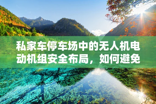 私家车停车场中的无人机电动机组安全布局，如何避免干扰与碰撞？