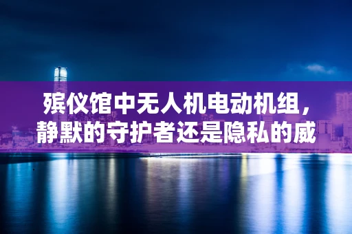 殡仪馆中无人机电动机组，静默的守护者还是隐私的威胁？