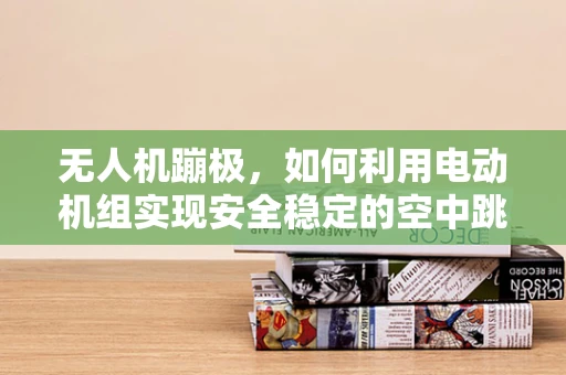无人机蹦极，如何利用电动机组实现安全稳定的空中跳跃？