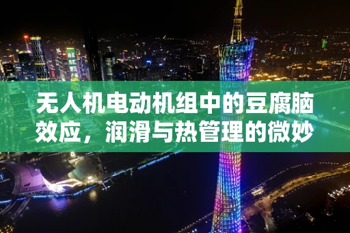 无人机电动机组中的豆腐脑效应，润滑与热管理的微妙平衡