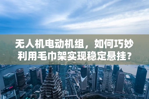 无人机电动机组，如何巧妙利用毛巾架实现稳定悬挂？