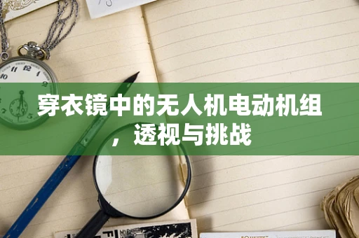 穿衣镜中的无人机电动机组，透视与挑战