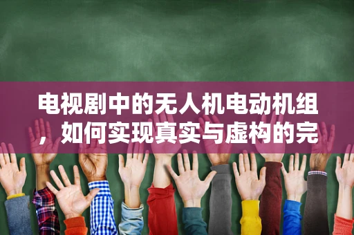 电视剧中的无人机电动机组，如何实现真实与虚构的完美融合？