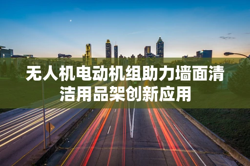 无人机电动机组助力墙面清洁用品架创新应用