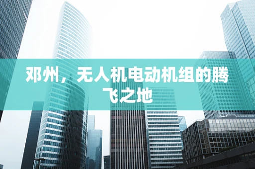 邓州，无人机电动机组的腾飞之地