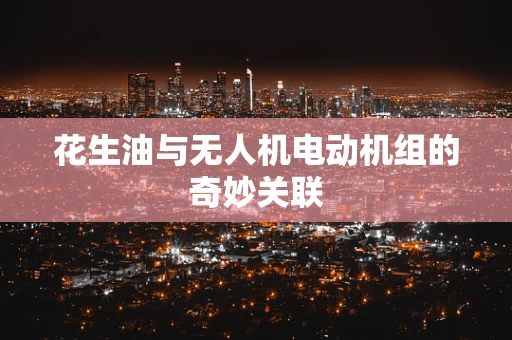 花生油与无人机电动机组的奇妙关联