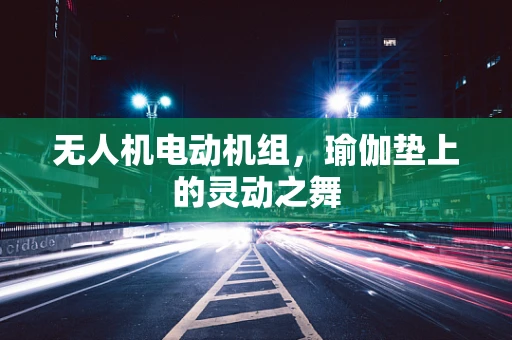 无人机电动机组，瑜伽垫上的灵动之舞