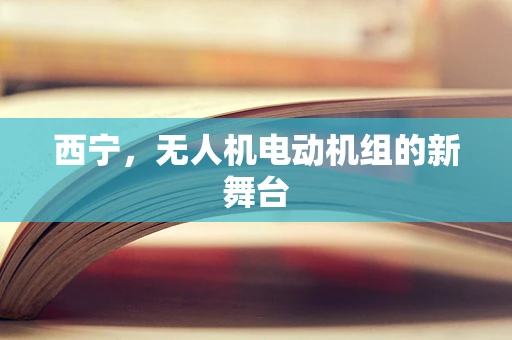 西宁，无人机电动机组的新舞台
