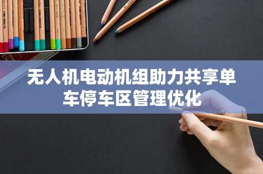 无人机电动机组助力共享单车停车区管理优化