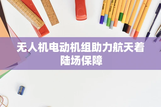 无人机电动机组助力航天着陆场保障