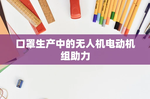 口罩生产中的无人机电动机组助力