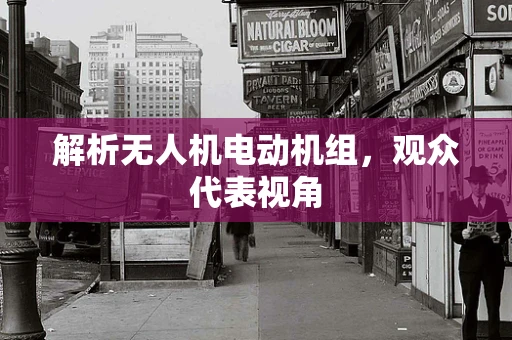 解析无人机电动机组，观众代表视角