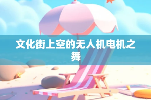 文化街上空的无人机电机之舞