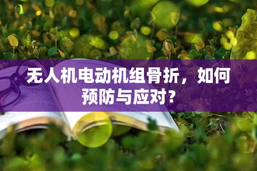 无人机电动机组骨折，如何预防与应对？