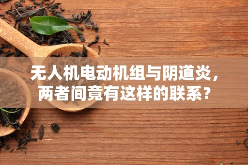 无人机电动机组与阴道炎，两者间竟有这样的联系？