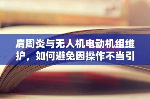 肩周炎与无人机电动机组维护，如何避免因操作不当引发的肩部疼痛？