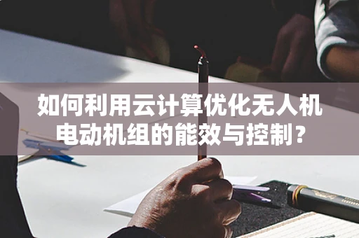 如何利用云计算优化无人机电动机组的能效与控制？