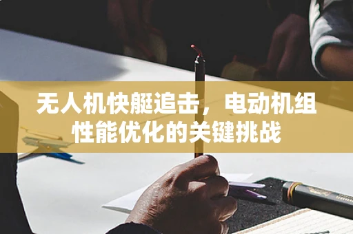 无人机快艇追击，电动机组性能优化的关键挑战