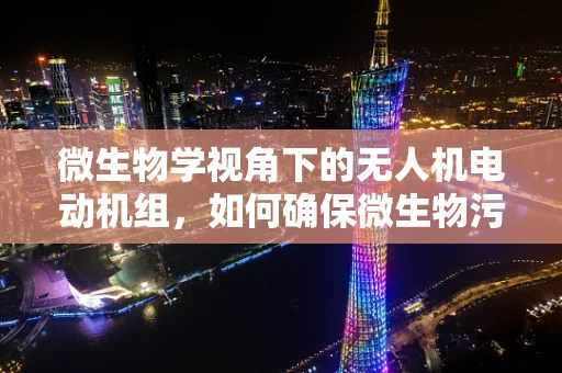 微生物学视角下的无人机电动机组，如何确保微生物污染不干扰飞行性能？