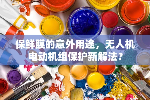 保鲜膜的意外用途，无人机电动机组保护新解法？