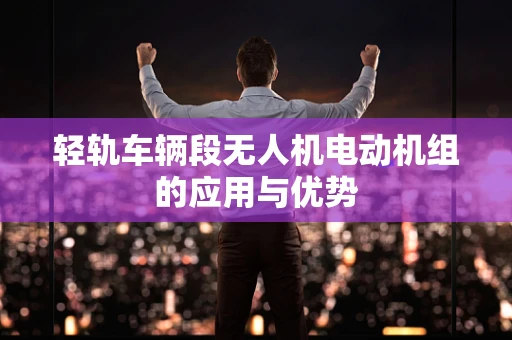 轻轨车辆段无人机电动机组的应用与优势