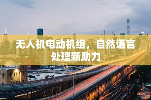 无人机电动机组，自然语言处理新助力