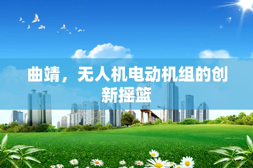 曲靖，无人机电动机组的创新摇篮