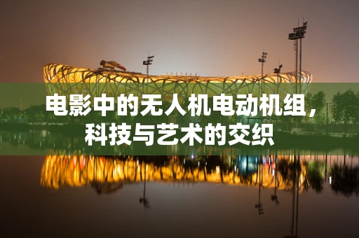 电影中的无人机电动机组，科技与艺术的交织