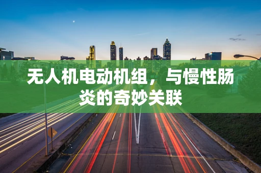 无人机电动机组，与慢性肠炎的奇妙关联