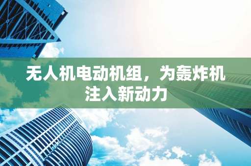 无人机电动机组，为轰炸机注入新动力