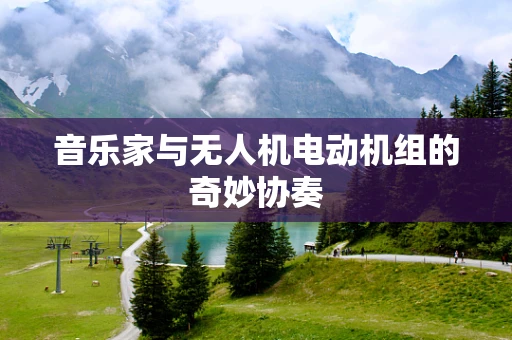 音乐家与无人机电动机组的奇妙协奏