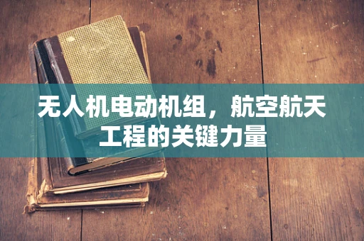 无人机电动机组，航空航天工程的关键力量