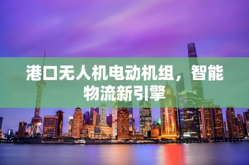 港口无人机电动机组，智能物流新引擎