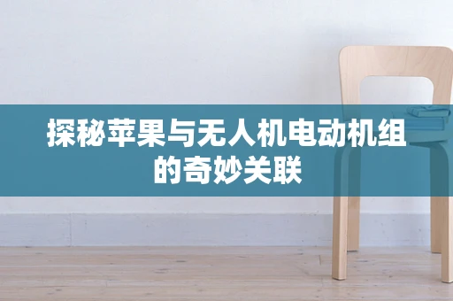 探秘苹果与无人机电动机组的奇妙关联