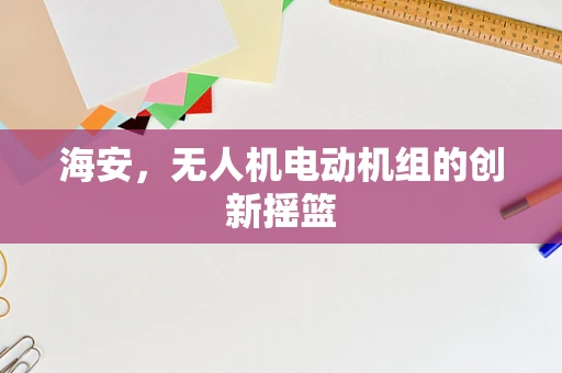 海安，无人机电动机组的创新摇篮
