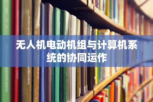 无人机电动机组与计算机系统的协同运作