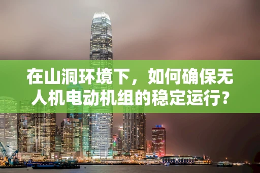 在山洞环境下，如何确保无人机电动机组的稳定运行？