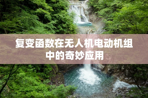 复变函数在无人机电动机组中的奇妙应用