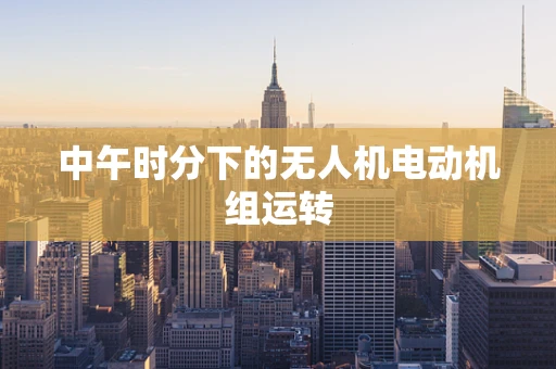 中午时分下的无人机电动机组运转