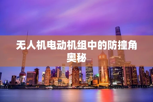 无人机电动机组中的防撞角奥秘