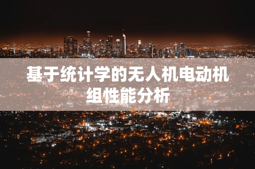 基于统计学的无人机电动机组性能分析